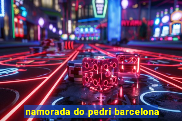 namorada do pedri barcelona